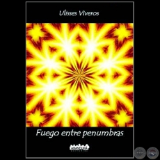 FUEGO ENTRE PENUMBRAS - Autor: ULISSES VIVEROS - Ao 2015